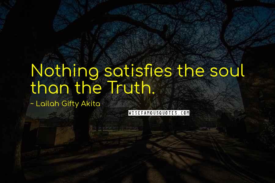 Lailah Gifty Akita Quotes: Nothing satisfies the soul than the Truth.