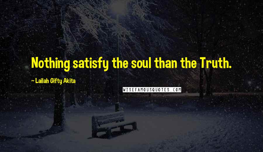 Lailah Gifty Akita Quotes: Nothing satisfy the soul than the Truth.