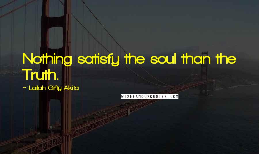 Lailah Gifty Akita Quotes: Nothing satisfy the soul than the Truth.