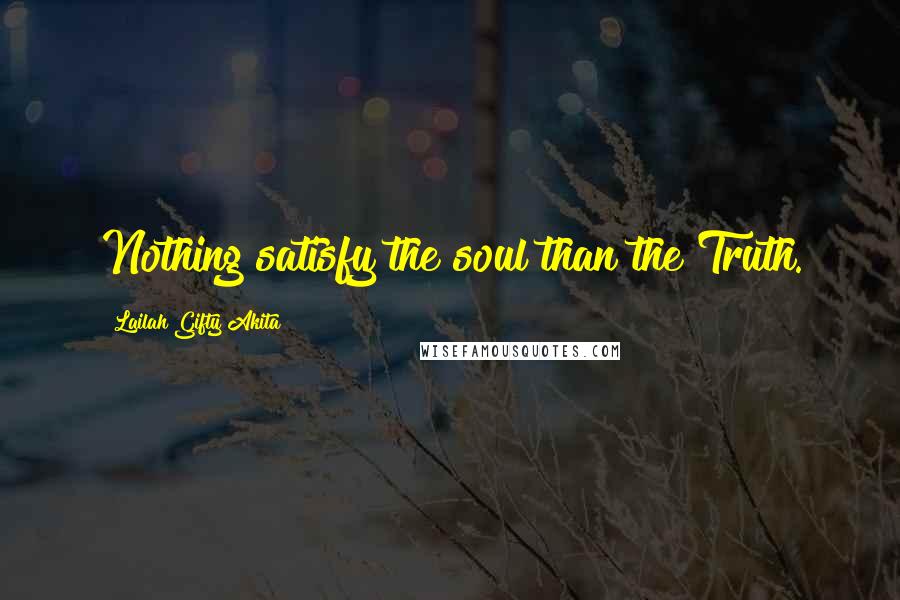 Lailah Gifty Akita Quotes: Nothing satisfy the soul than the Truth.