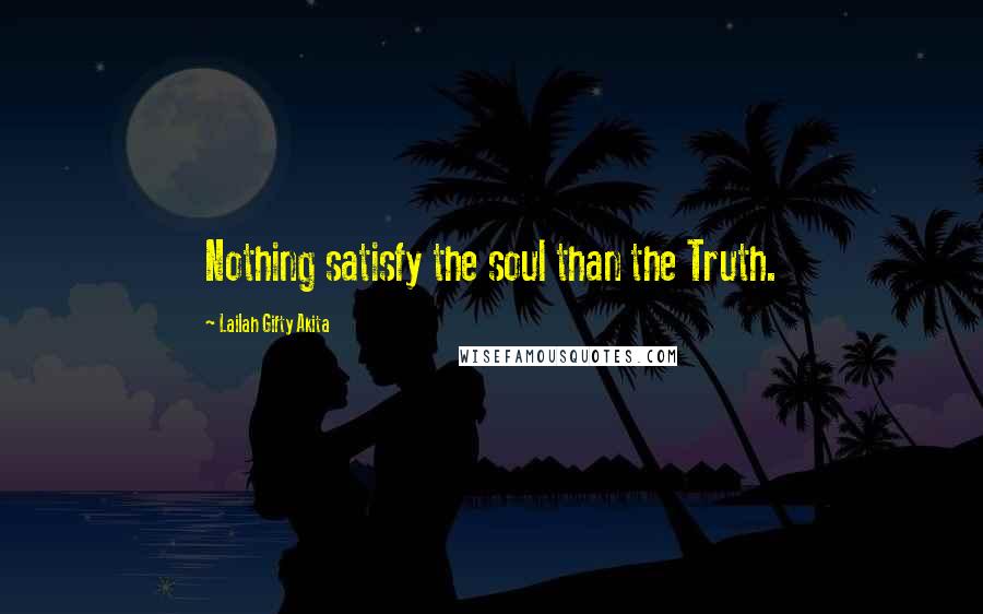 Lailah Gifty Akita Quotes: Nothing satisfy the soul than the Truth.