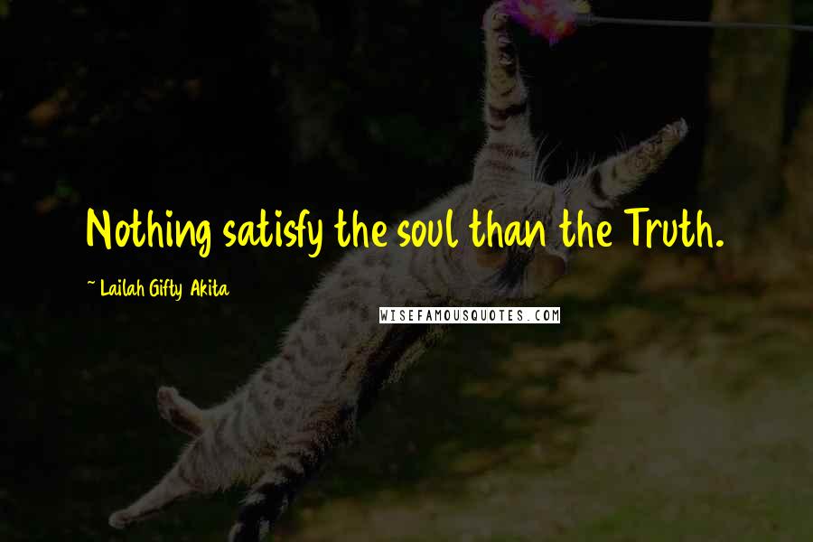 Lailah Gifty Akita Quotes: Nothing satisfy the soul than the Truth.