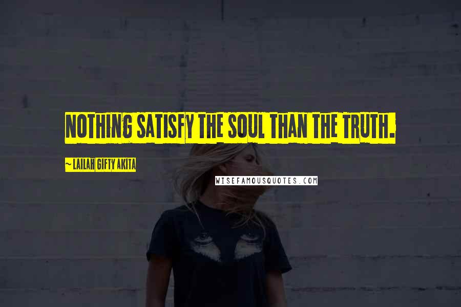 Lailah Gifty Akita Quotes: Nothing satisfy the soul than the Truth.