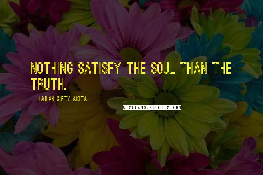 Lailah Gifty Akita Quotes: Nothing satisfy the soul than the Truth.