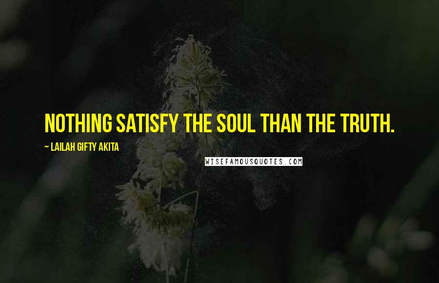 Lailah Gifty Akita Quotes: Nothing satisfy the soul than the Truth.