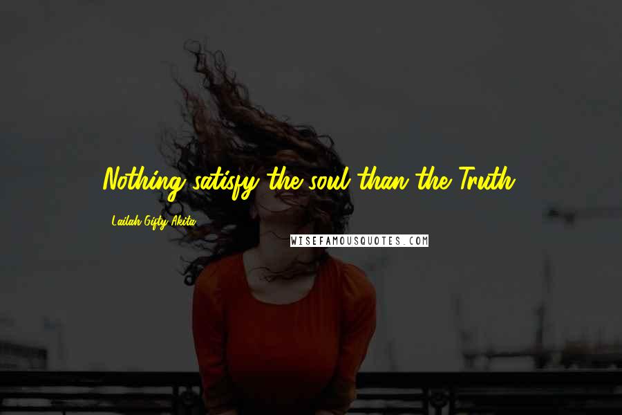 Lailah Gifty Akita Quotes: Nothing satisfy the soul than the Truth.