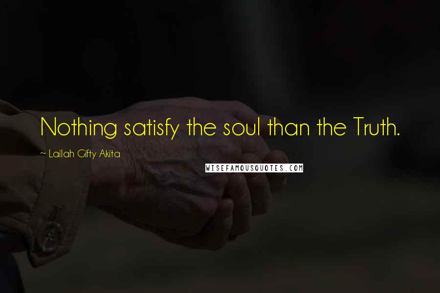 Lailah Gifty Akita Quotes: Nothing satisfy the soul than the Truth.