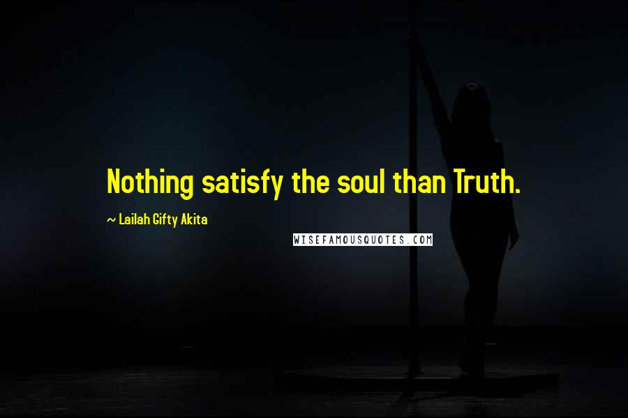 Lailah Gifty Akita Quotes: Nothing satisfy the soul than Truth.