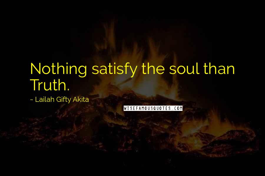 Lailah Gifty Akita Quotes: Nothing satisfy the soul than Truth.