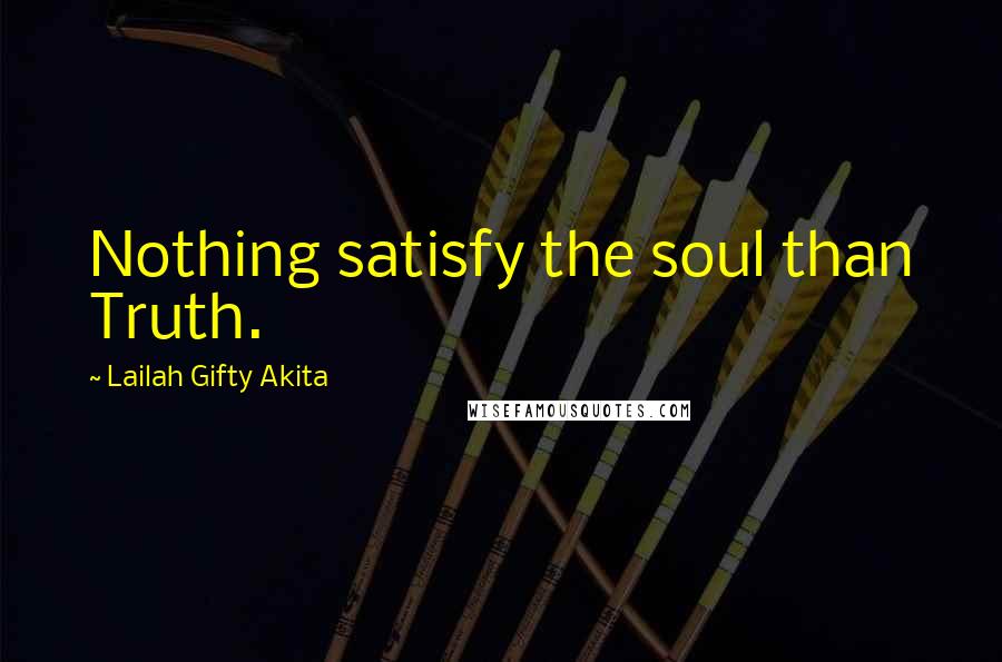 Lailah Gifty Akita Quotes: Nothing satisfy the soul than Truth.