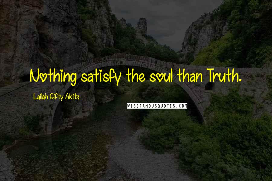 Lailah Gifty Akita Quotes: Nothing satisfy the soul than Truth.