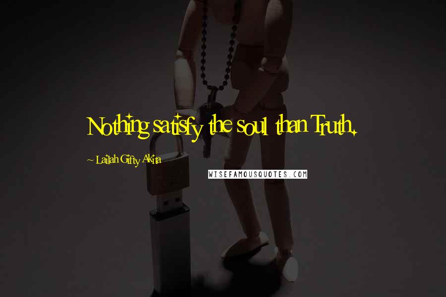 Lailah Gifty Akita Quotes: Nothing satisfy the soul than Truth.