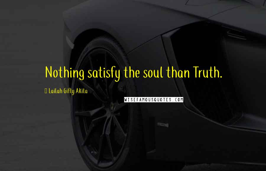 Lailah Gifty Akita Quotes: Nothing satisfy the soul than Truth.