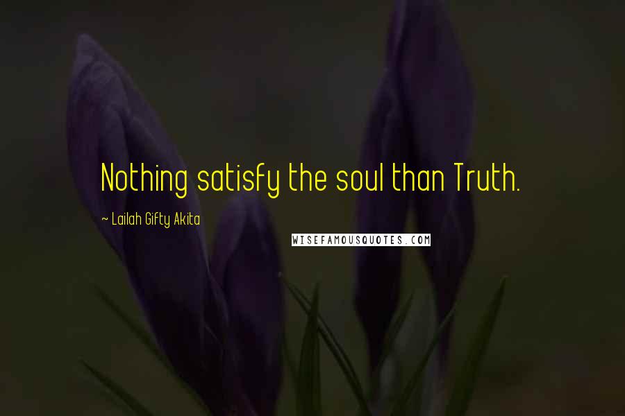 Lailah Gifty Akita Quotes: Nothing satisfy the soul than Truth.