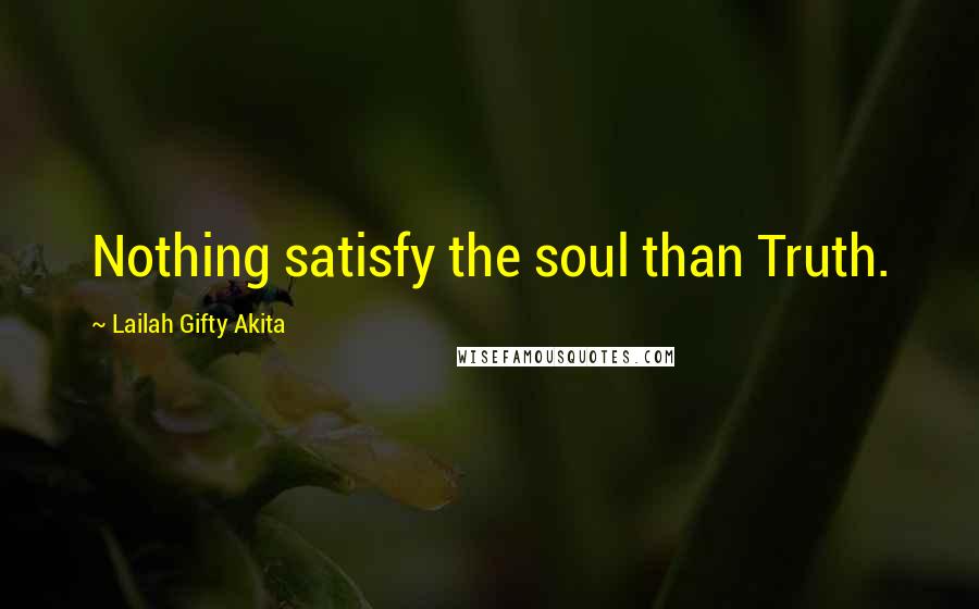 Lailah Gifty Akita Quotes: Nothing satisfy the soul than Truth.