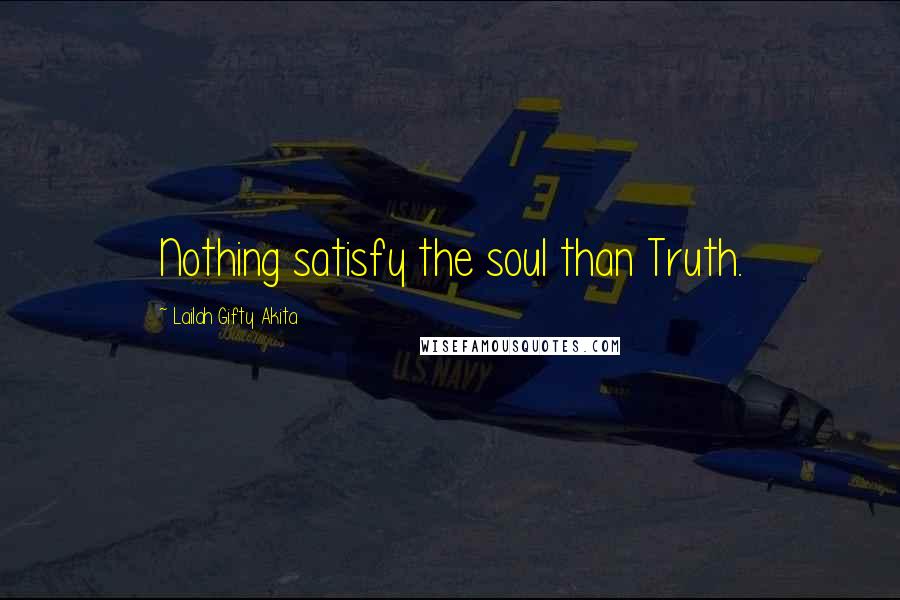 Lailah Gifty Akita Quotes: Nothing satisfy the soul than Truth.