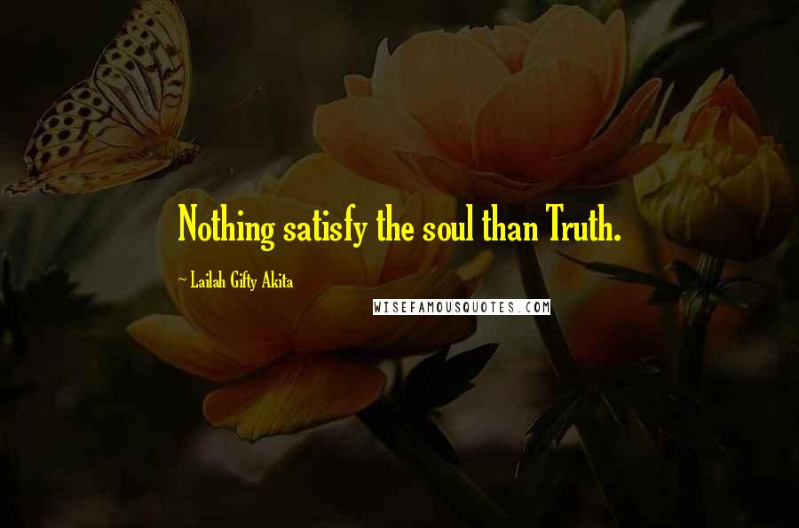 Lailah Gifty Akita Quotes: Nothing satisfy the soul than Truth.