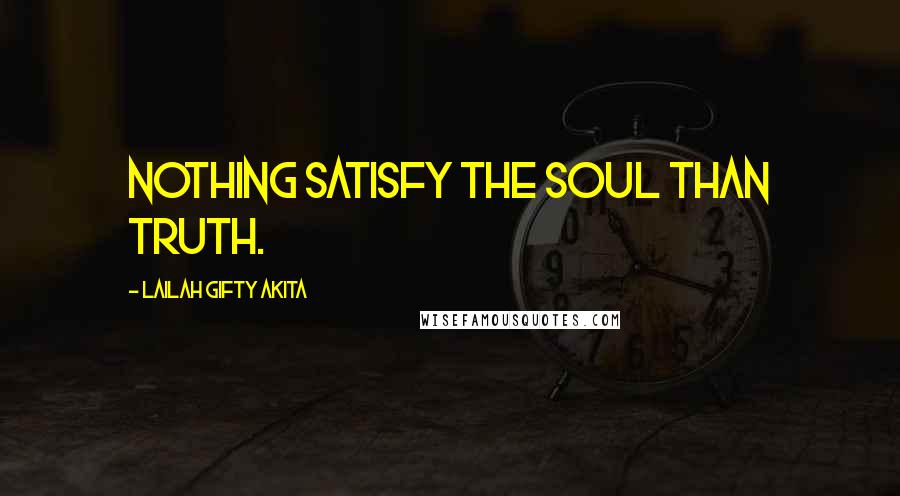 Lailah Gifty Akita Quotes: Nothing satisfy the soul than Truth.