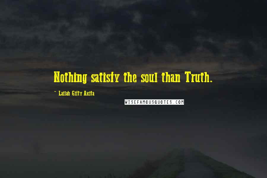 Lailah Gifty Akita Quotes: Nothing satisfy the soul than Truth.