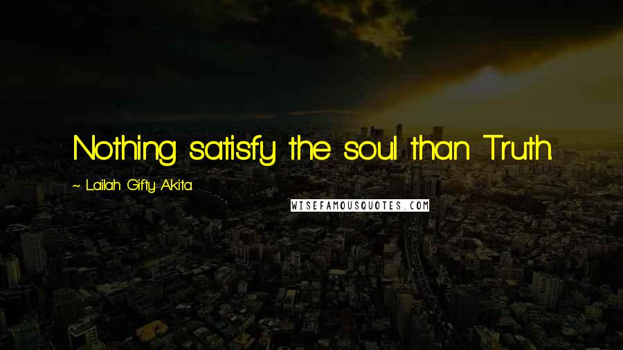 Lailah Gifty Akita Quotes: Nothing satisfy the soul than Truth.