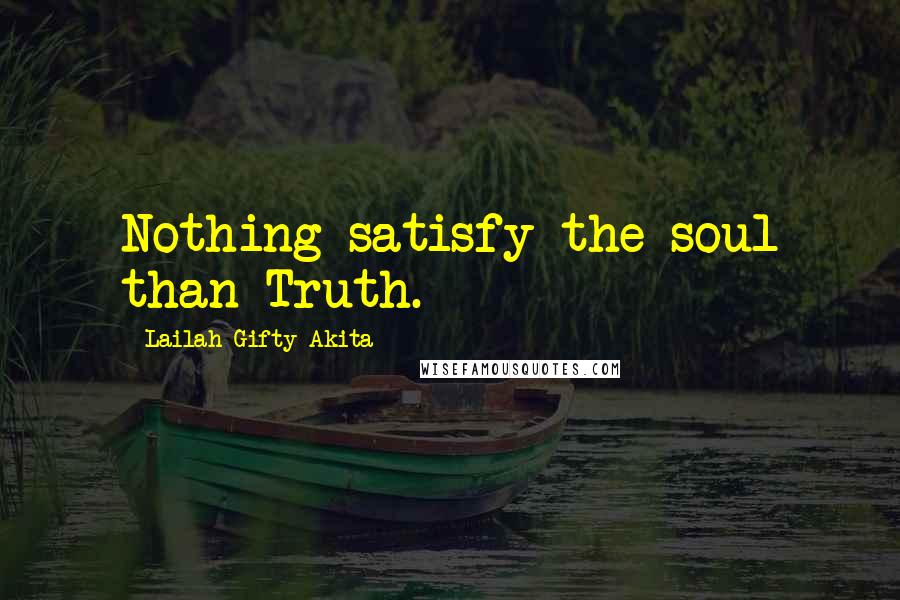 Lailah Gifty Akita Quotes: Nothing satisfy the soul than Truth.