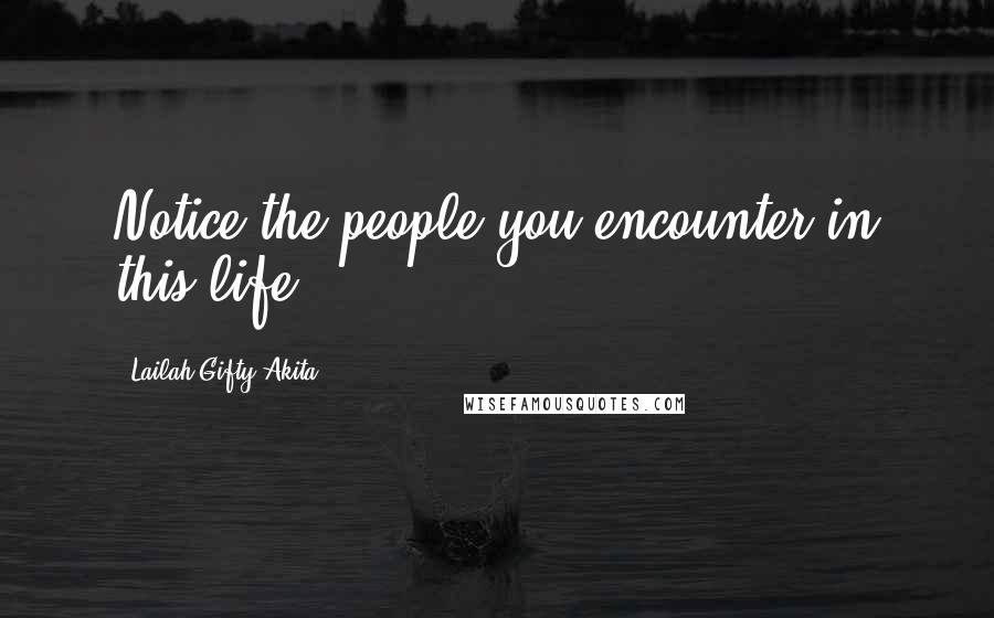 Lailah Gifty Akita Quotes: Notice the people you encounter in this life.