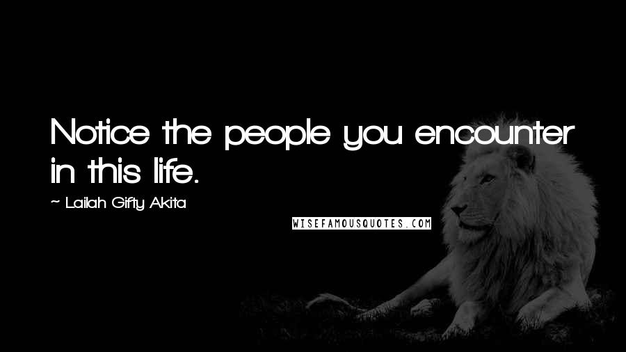 Lailah Gifty Akita Quotes: Notice the people you encounter in this life.