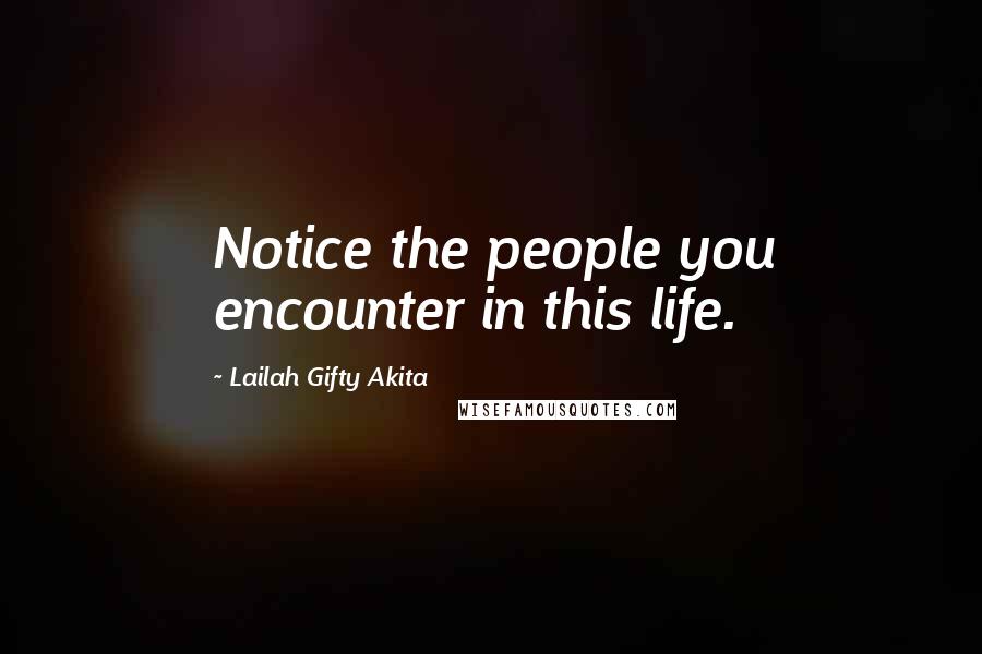 Lailah Gifty Akita Quotes: Notice the people you encounter in this life.