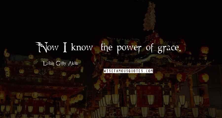 Lailah Gifty Akita Quotes: Now I know; the power of grace.