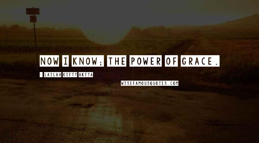 Lailah Gifty Akita Quotes: Now I know; the power of grace.