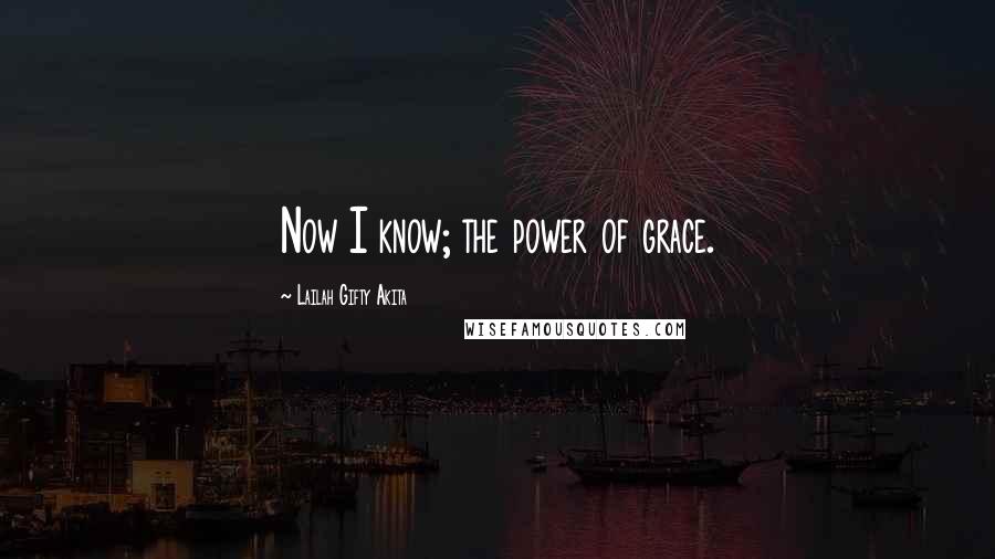 Lailah Gifty Akita Quotes: Now I know; the power of grace.
