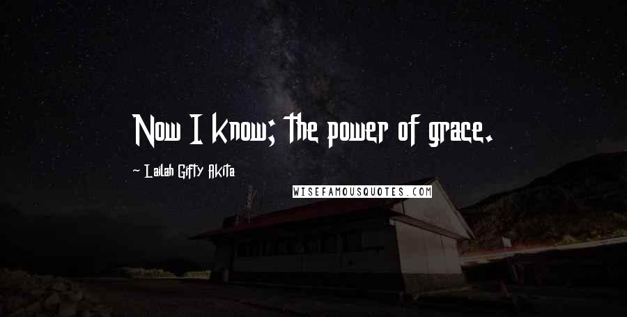 Lailah Gifty Akita Quotes: Now I know; the power of grace.