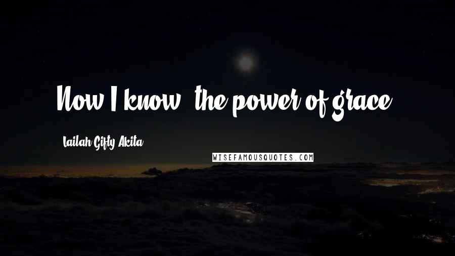 Lailah Gifty Akita Quotes: Now I know; the power of grace.