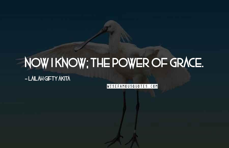 Lailah Gifty Akita Quotes: Now I know; the power of grace.