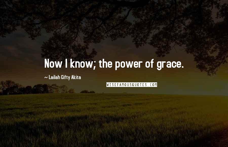 Lailah Gifty Akita Quotes: Now I know; the power of grace.