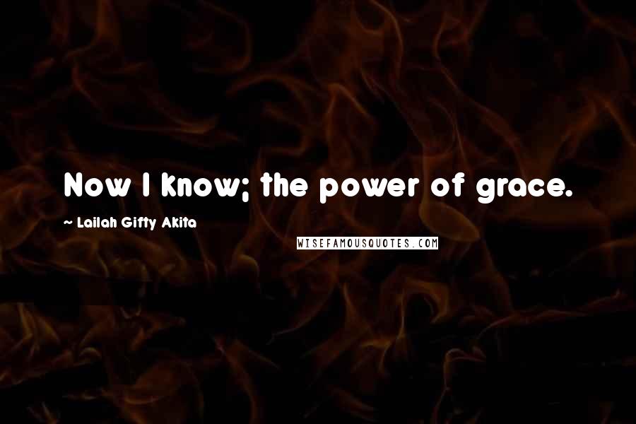Lailah Gifty Akita Quotes: Now I know; the power of grace.