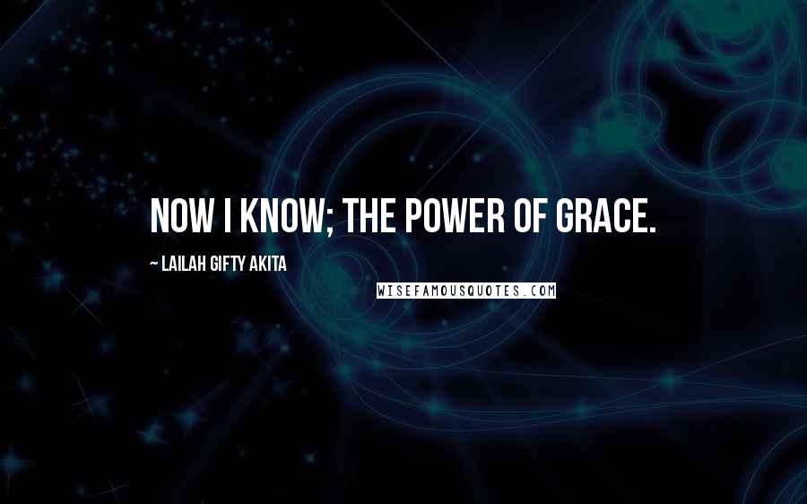 Lailah Gifty Akita Quotes: Now I know; the power of grace.