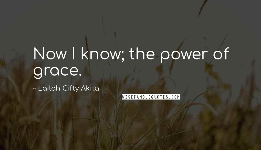 Lailah Gifty Akita Quotes: Now I know; the power of grace.