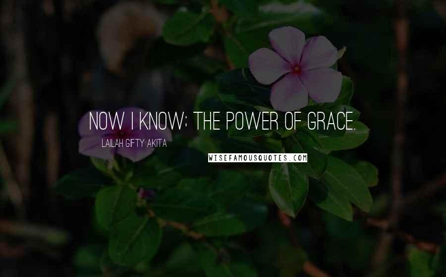 Lailah Gifty Akita Quotes: Now I know; the power of grace.