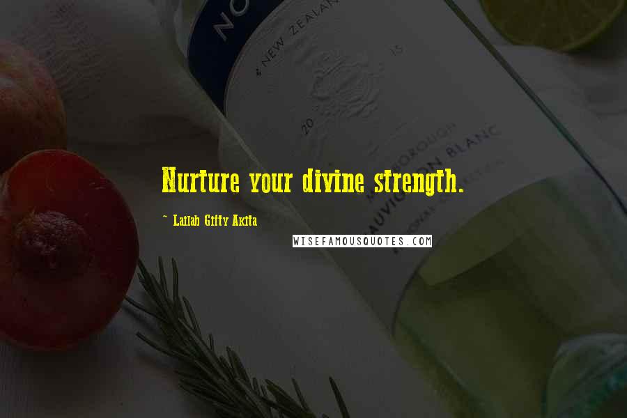 Lailah Gifty Akita Quotes: Nurture your divine strength.