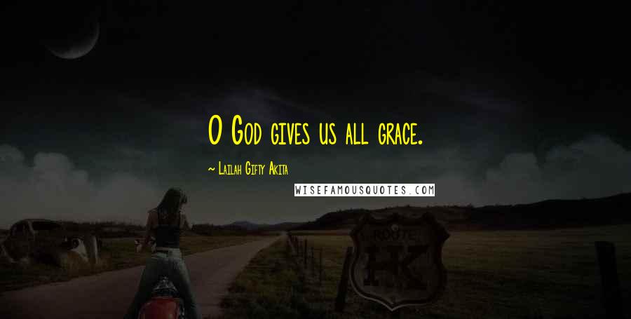 Lailah Gifty Akita Quotes: O God gives us all grace.