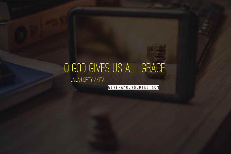 Lailah Gifty Akita Quotes: O God gives us all grace.