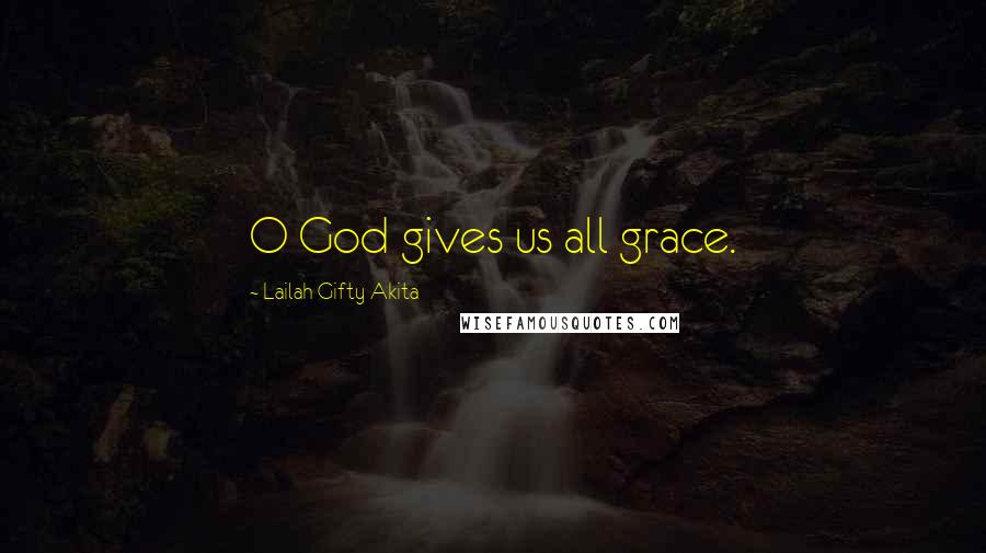 Lailah Gifty Akita Quotes: O God gives us all grace.