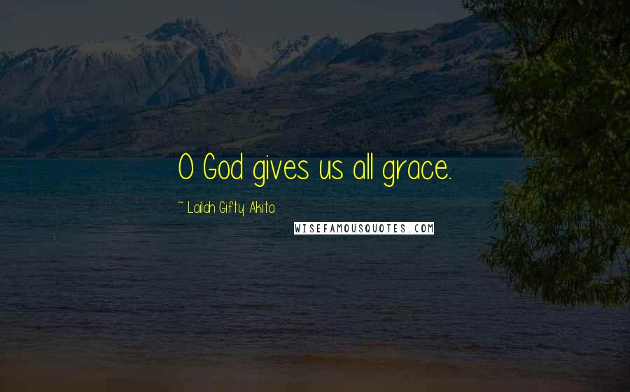 Lailah Gifty Akita Quotes: O God gives us all grace.