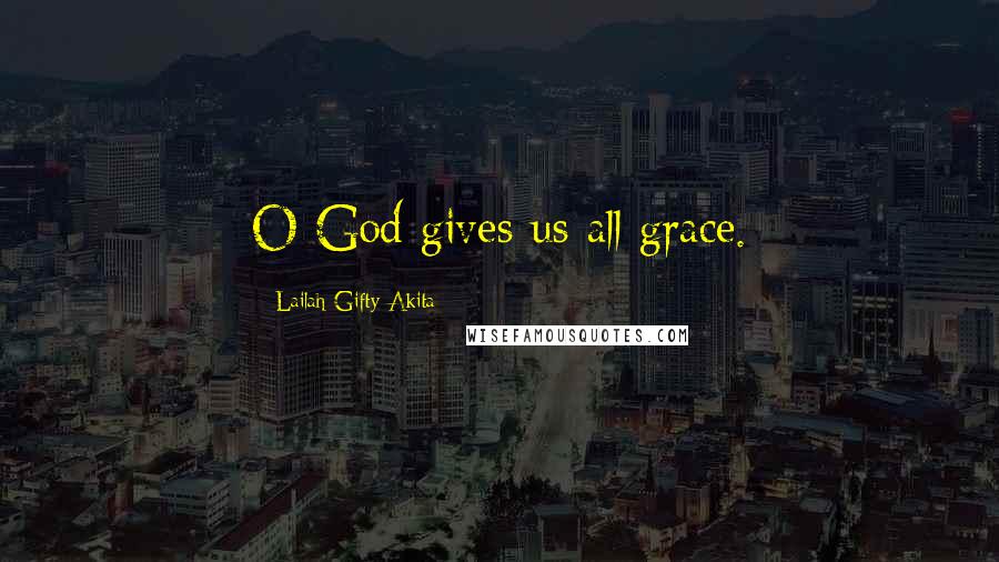Lailah Gifty Akita Quotes: O God gives us all grace.