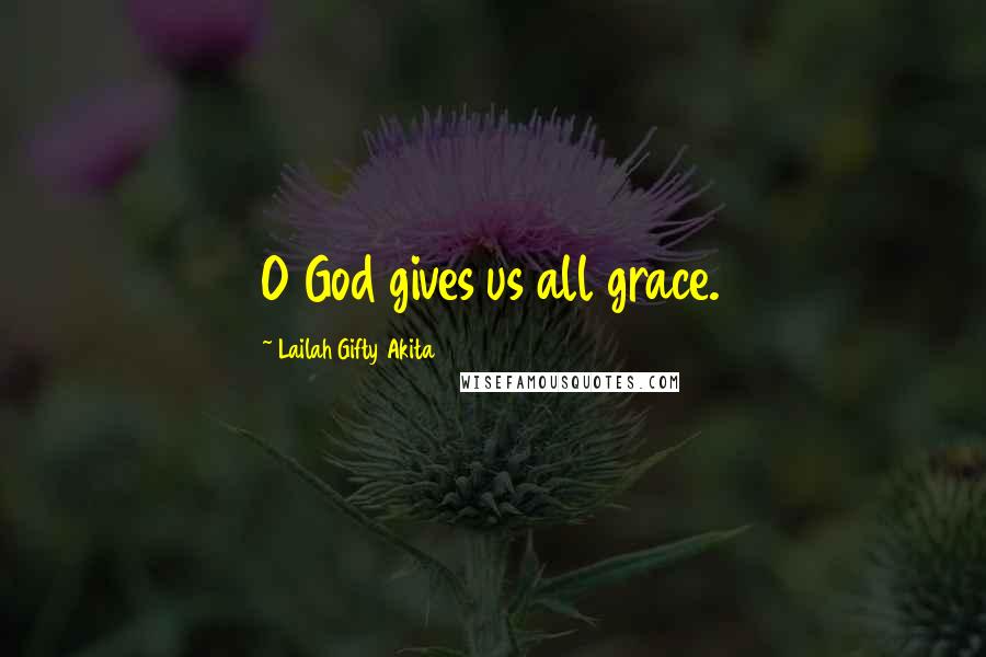 Lailah Gifty Akita Quotes: O God gives us all grace.