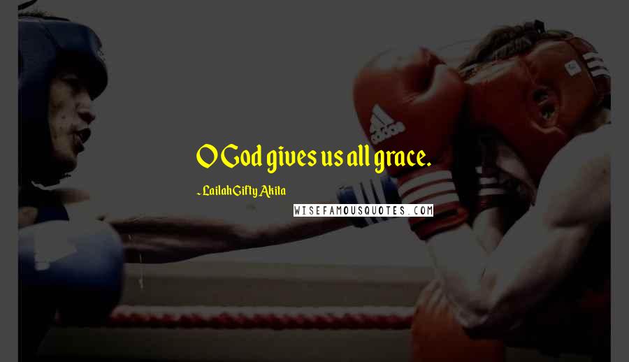 Lailah Gifty Akita Quotes: O God gives us all grace.