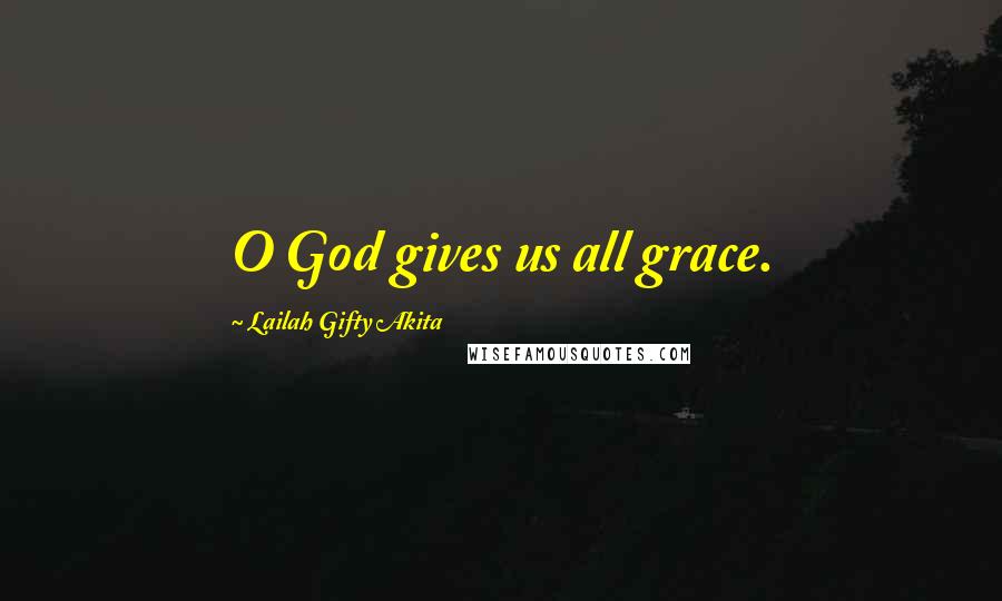 Lailah Gifty Akita Quotes: O God gives us all grace.