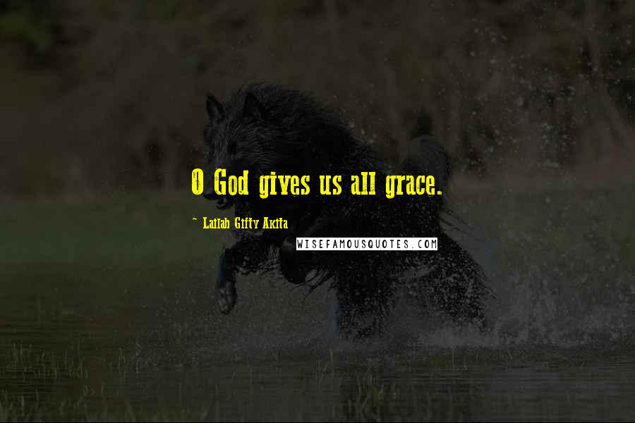 Lailah Gifty Akita Quotes: O God gives us all grace.