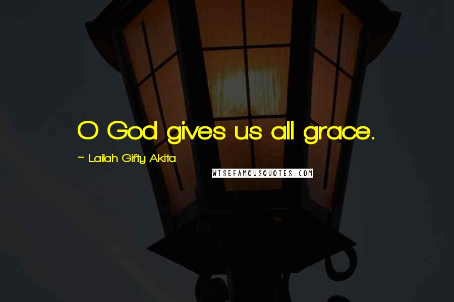 Lailah Gifty Akita Quotes: O God gives us all grace.